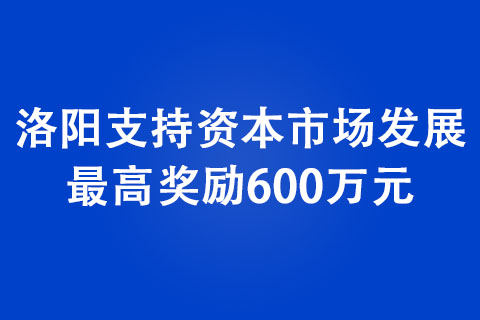 洛阳支持资本市场发展 最高奖励600万元