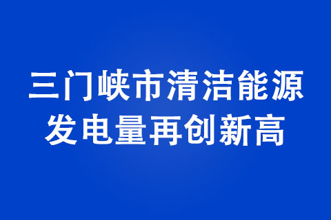 三门峡市清洁能源发电量再创新高