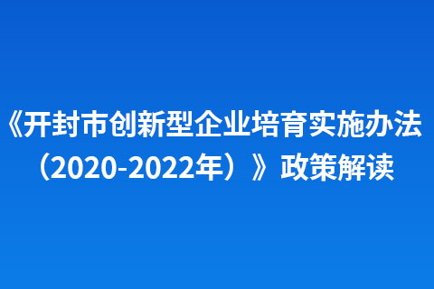《开封市创新型企业培育实施办法（2020-2022年）》政策解读