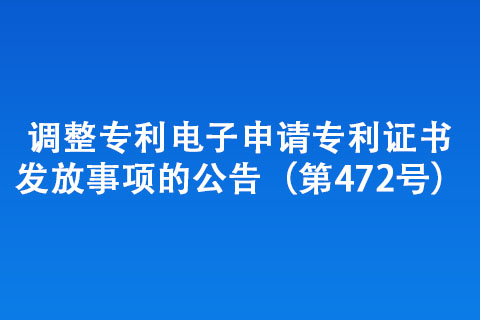 调整专利电子申请专利证书发放事项的公告（第472号）