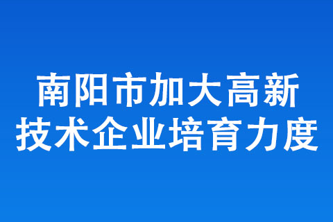 南阳市加大高新技术企业培育力度