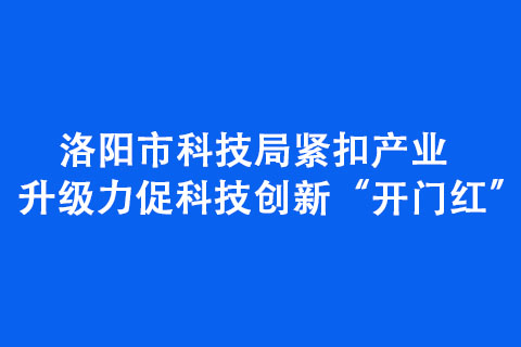 洛阳市科技局紧扣产业升级力促科技创新“开门红”