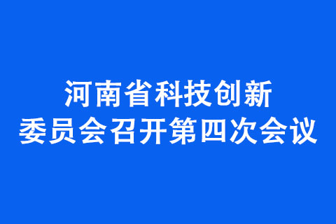 河南省科技创新委员会召开第四次会议