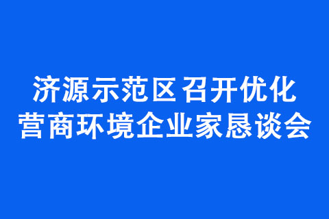 济源示范区召开优化营商环境企业家恳谈会