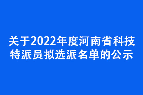 关于2022年度河南省科技特派员拟选派名单的公示