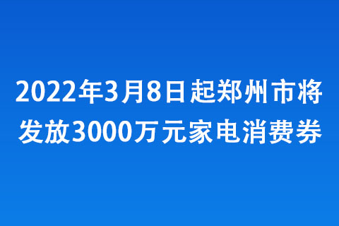 2022年3月8日起郑州市将发放3000万元家电消费券