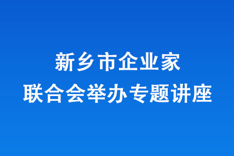 新乡市企业家联合会举办专题讲座