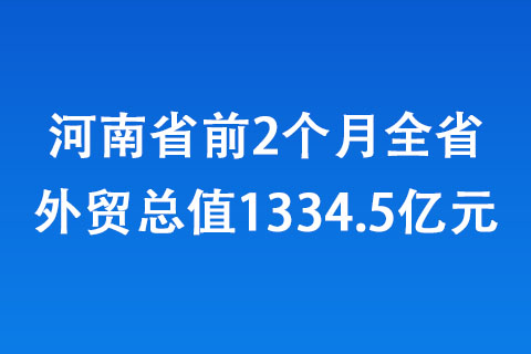 河南省前2个月全省外贸总值1334.5亿元