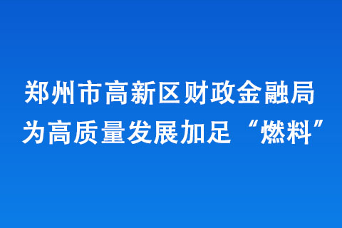 郑州市高新区财政金融局为高质量发展加足“燃料”