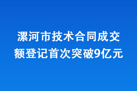 漯河市技术合同成交额登记首次突破9亿元