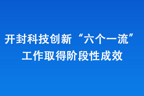 开封科技创新“六个一流”工作取得阶段性成效