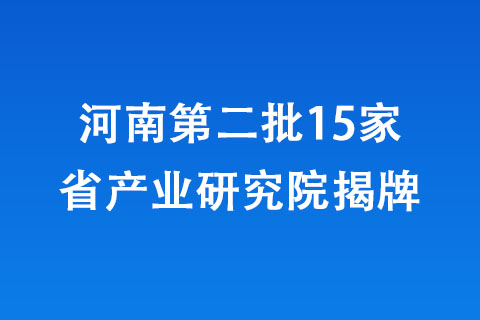 河南第二批15家省产业研究院揭牌