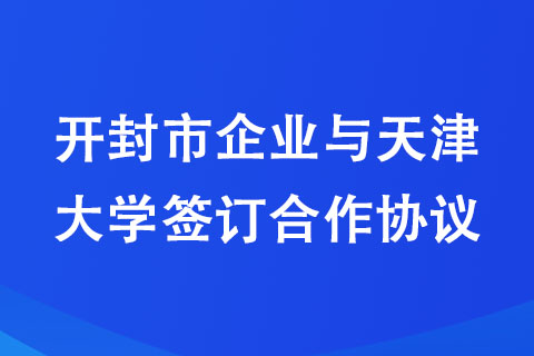 开封市企业与天津大学签订合作协议