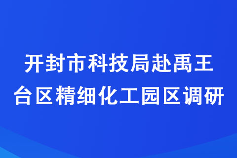 开封市科技局赴禹王台区精细化工园区调研