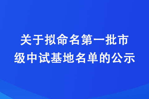 关于拟命名第一批市级中试基地名单的公示