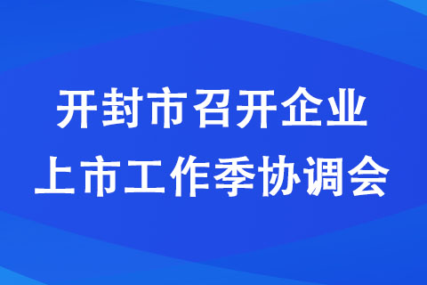 开封市召开企业上市工作季协调会