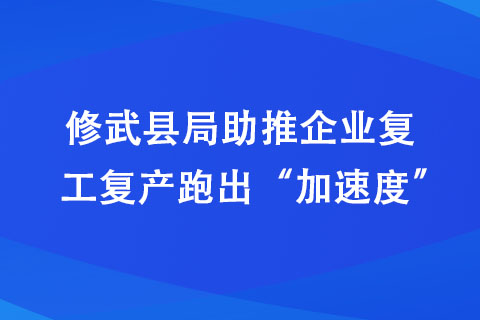 修武县局助推企业复工复产跑出“加速度”