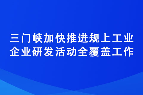 三门峡加快推进规上工业企业研发活动全覆盖工作