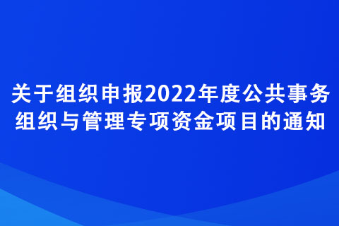 关于组织申报2022年度公共事务组织与管理专项资金项目的通知