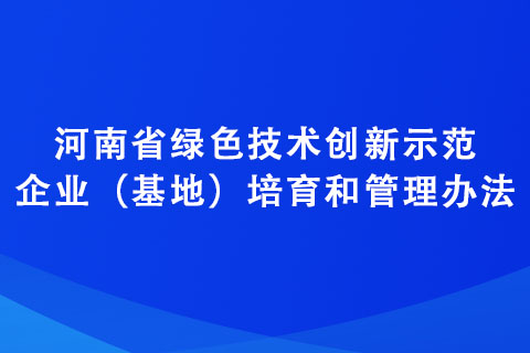 河南省绿色技术创新示范企业（基地）培育和管理办法