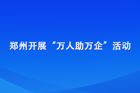 郑州开展“万人助万企”活动