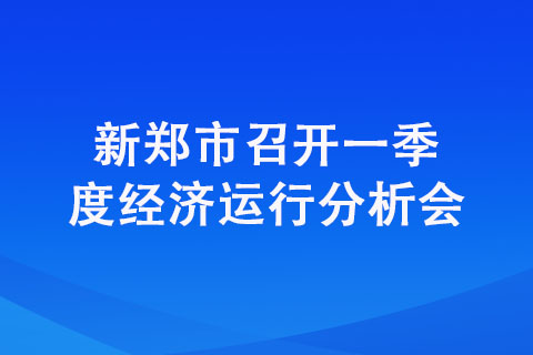 新郑市召开一季度经济运行分析会