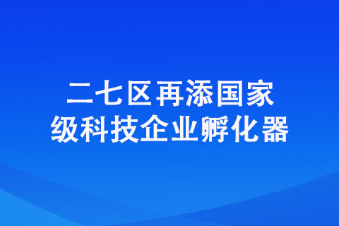 二七区再添国家级科技企业孵化器