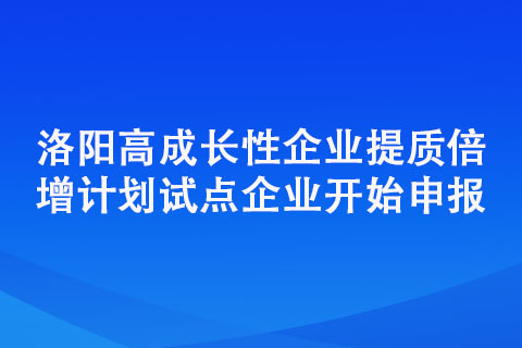 洛阳高成长性企业提质倍增计划试点企业开始申报