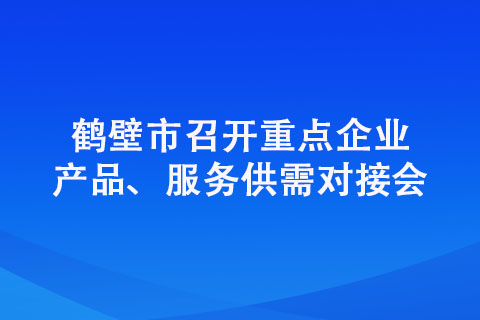 鹤壁市召开重点企业产品、服务供需对接会