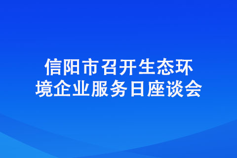 信阳市召开生态环境企业服务日座谈会