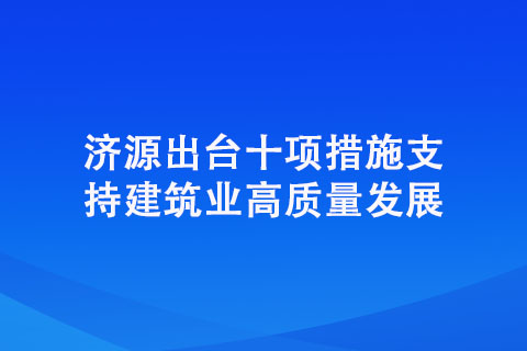 济源出台十项措施支持建筑业高质量发展