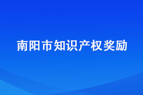 南阳市知识产权奖励范围以及奖励标准详细汇总