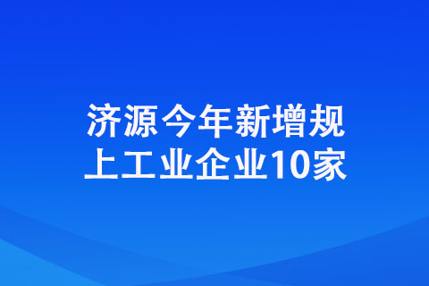 济源今年新增规上工业企业10家