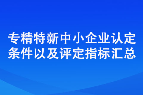 专精特新中小企业认定标准（认定条件以及评定指标汇总）