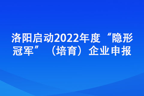 洛阳启动2022年度“隐形冠军”（培育）企业申报