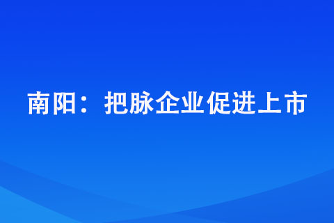 南阳： 把脉企业促进上市