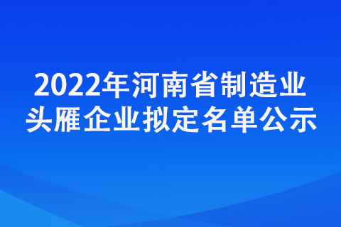 2022年河南省制造业头雁企业拟定名单公示