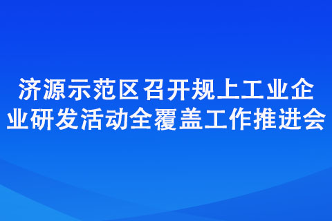 济源示范区召开规上工业企业研发活动全覆盖工作推进会