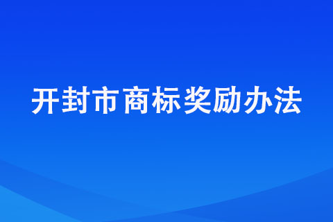 开封商标注册奖励明细汇总【开封市商标奖励办法】