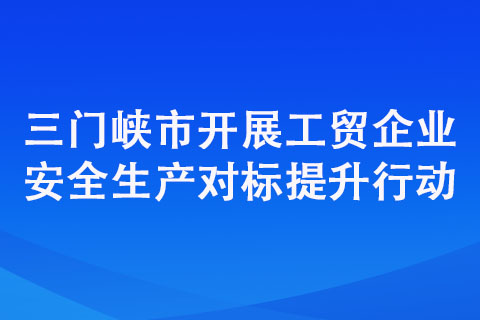 三门峡市开展工贸企业安全生产对标提升行动