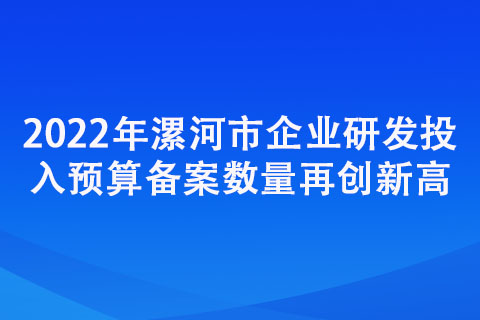 2022年漯河市企业研发投入预算备案数量再创新高