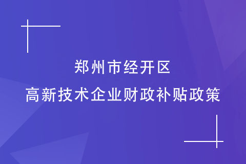 郑州市经开区的高新技术企业财政补贴政策