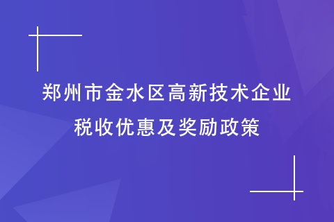 郑州市金水区高新技术企业税收优惠及奖励政策