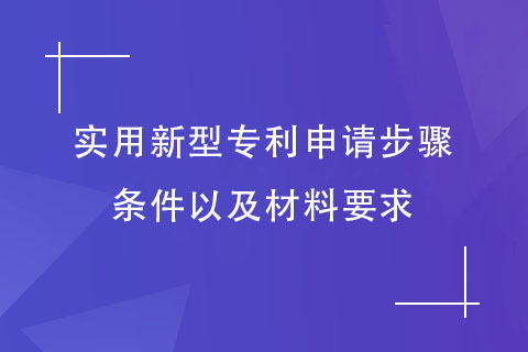 实用新型专利申请步骤和条件，以及材料要求