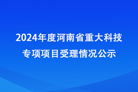 2024年度河南省重大科技专项项目受理情况公示