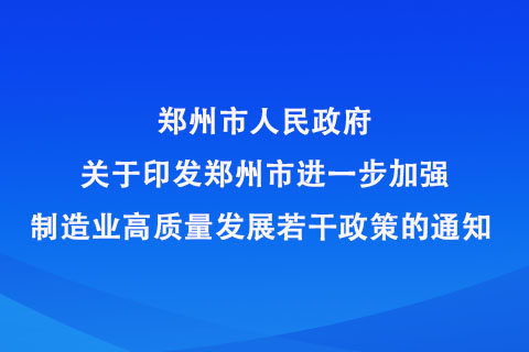 郑州市人民政府 关于印发郑州市进一步加强制造业高质量发展 若干政策的通知 